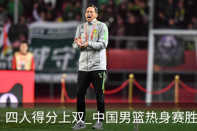 四人得分上双 中国男篮热身赛胜澳大利亚队
