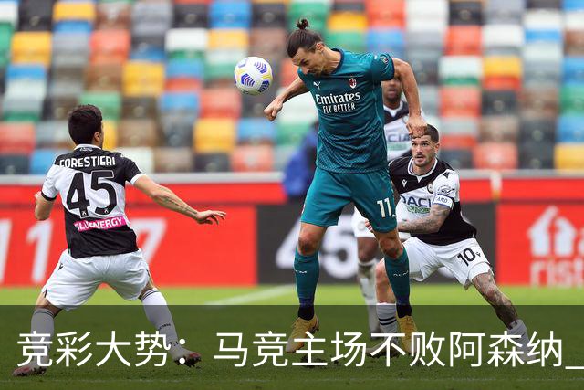 竞彩大势：马竞主场不败阿森纳 里斯本有望大胜